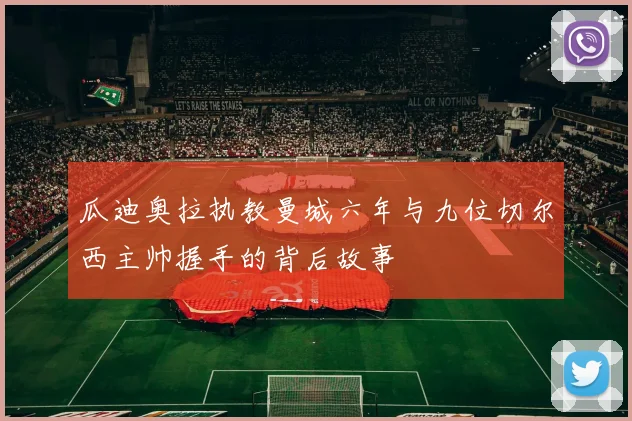 瓜迪奥拉执教曼城六年与九位切尔西主帅握手的背后故事