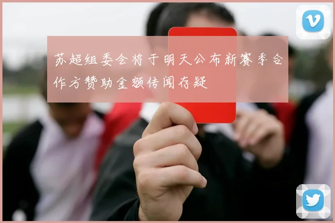 苏超组委会将于明天公布新赛季合作方赞助金额传闻存疑