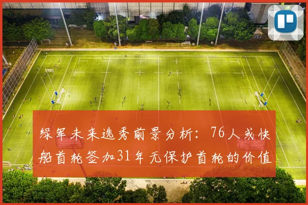 绿军未来选秀前景分析：76人或快船首轮签加31年无保护首轮的价值解读