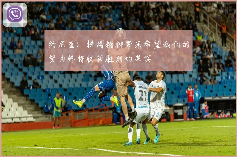 约尼查：拼搏精神带来希望我们的努力终将收获胜利的果实