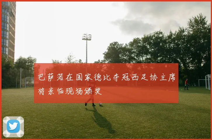 巴萨若在国家德比夺冠西足协主席将亲临现场颁奖