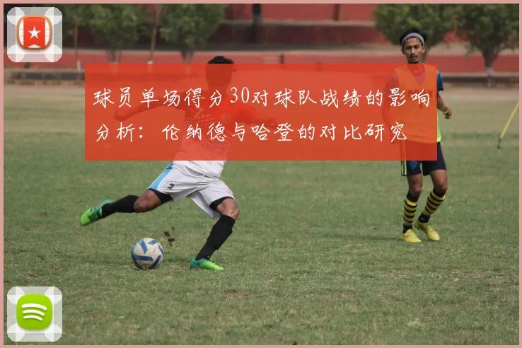 球员单场得分30对球队战绩的影响分析：伦纳德与哈登的对比研究