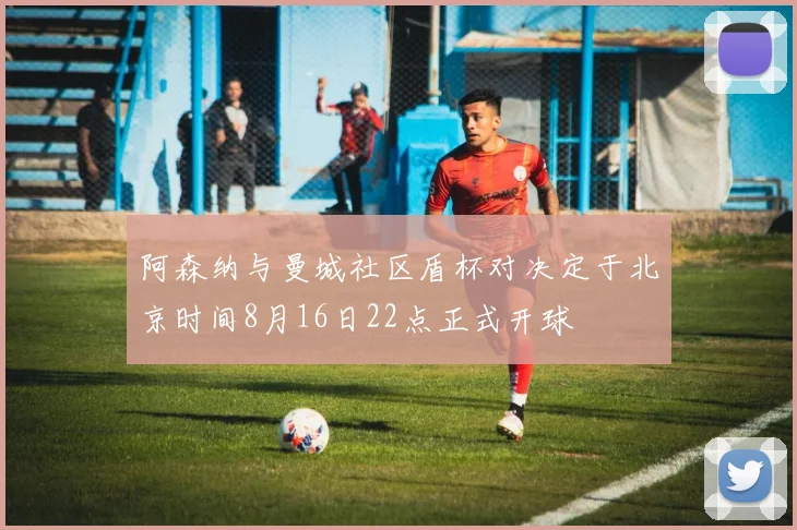 阿森纳与曼城社区盾杯对决定于北京时间8月16日22点正式开球