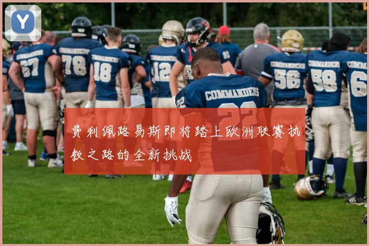 费利佩路易斯即将踏上欧洲联赛执教之路的全新挑战