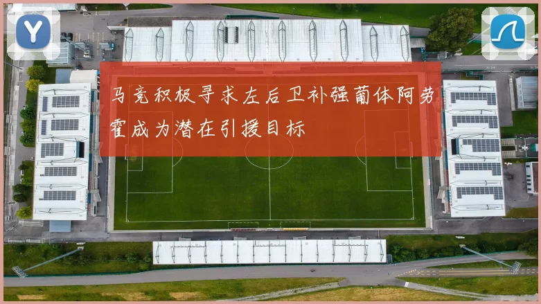 马竞积极寻求左后卫补强葡体阿劳霍成为潜在引援目标